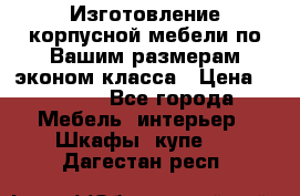 Изготовление корпусной мебели по Вашим размерам,эконом класса › Цена ­ 8 000 - Все города Мебель, интерьер » Шкафы, купе   . Дагестан респ.